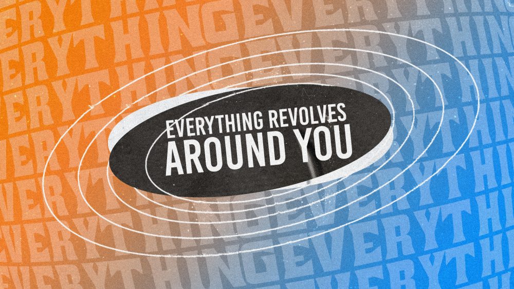 Everything Revolves Around You